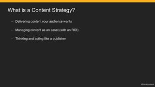• Delivering content your audience wants
• Managing content as an asset (with an ROI)
• Thinking and acting like a publisher
What is a Content Strategy?
 
