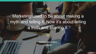 5
“Marketing used to be about making a
myth and telling it. Now it’s about telling
a truth and sharing it.
- MARC MATHIEU ...