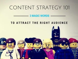 Content Strategy 
101 
IT ALL BEGINS WITH 3 MAGIC WORDS 
 