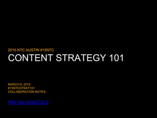 CONTENT STRATEGY 101
2015 NTC AUSTIN #15NTC
MARCH 6, 2015
#15NTCSTRAT101
COLLABORATION NOTES:
http://po.st/zsCUL2
 