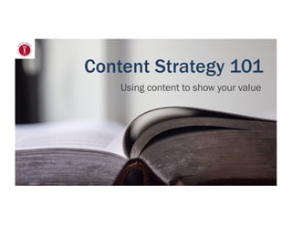 Content Strategy 101
Using content to show your value
 