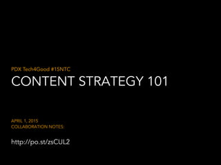 CONTENT STRATEGY 101
PDX Tech4Good #15NTC
APRIL 1, 2015
COLLABORATION NOTES:
http://po.st/zsCUL2
 