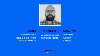 JOBS - CAREER - CALLING
Removal Man
Real Estate Agent
Factory Worker
Vodafone Global
Frontside Media
Business
Growth
Conte...