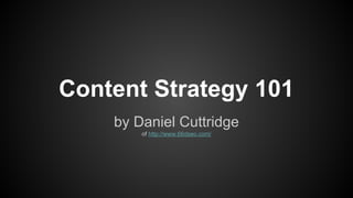 Content Strategy 101
by Daniel Cuttridge
of http://www.66dseo.com/
 