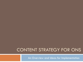 CONTENT STRATEGY FOR ONS
An Overview and Ideas for Implementation
 