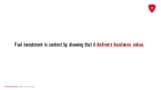 Fuel investment in content by showing that it delivers business value.
 