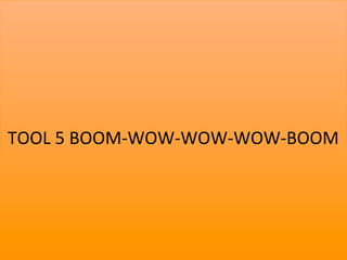 TOOL	
  5	
  BOOM-­‐WOW-­‐WOW-­‐WOW-­‐BOOM	
  




                                           16	
  
 