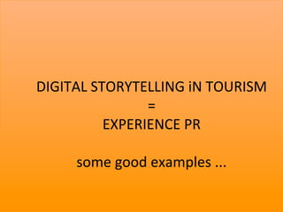 DIGITAL	
  STORYTELLING	
  iN	
  TOURISM	
  
                          =	
  
                    EXPERIENCE	
  PR	
  
	
  
              some	
  good	
  examples	
  ...	
  

                                                    17	
  
 