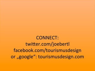 CONNECT:	
  
         twiTer.com/joebertl	
  
 facebook.com/tourismusdesign	
  
or	
  „google“:	
  tourismusdesign.com	
  
                       	
  
                                             36	
  
 