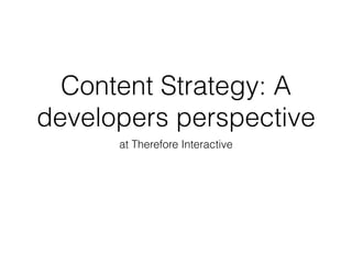 Content Strategy: A
developers perspective
at Therefore Interactive
 