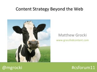 Content Strategy Beyond the Web Matthew Grocki www.grassfedcontent.com @mgrocki  #csforum11 