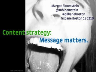 #gilbaneboston | @mbloomstein 1
Appropriate, Inc. © 2010
Margot Bloomstein
@mbloomstein
#gilbaneboston
Gilbane Boston 120210
Content strategy:
Message matters.
flickr.com/KandyJaxx
 