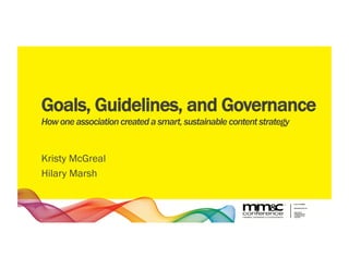 Goals, Guidelines, and Governance
How one association created a smart, sustainable content strategy
Kristy McGreal
Hilary Marsh
 
