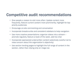Competitive audit recommendations
•  Give people a reason to visit more often: Update content more
frequently, feature cur...