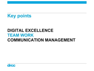 Key points


DIGITAL EXCELLENCE
TEAM WORK
COMMUNICATION MANAGEMENT
 