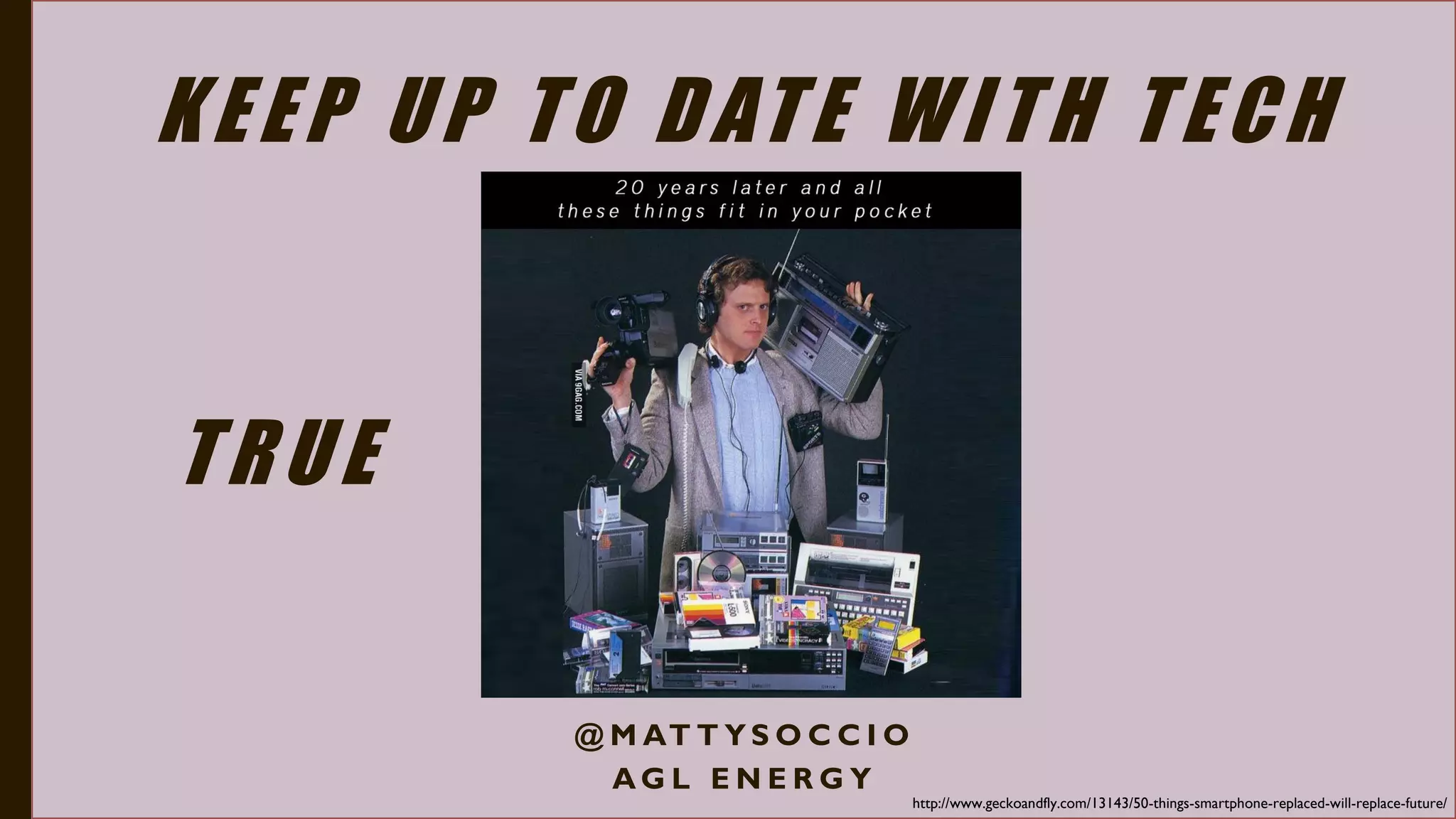 KEEP UP TO DATE WITH TECH
@ M AT T Y S O C C I O
A G L E N E R G Y
http://www.geckoandfly.com/13143/50-things-smartphone-replaced-will-replace-future/
TRUE
 