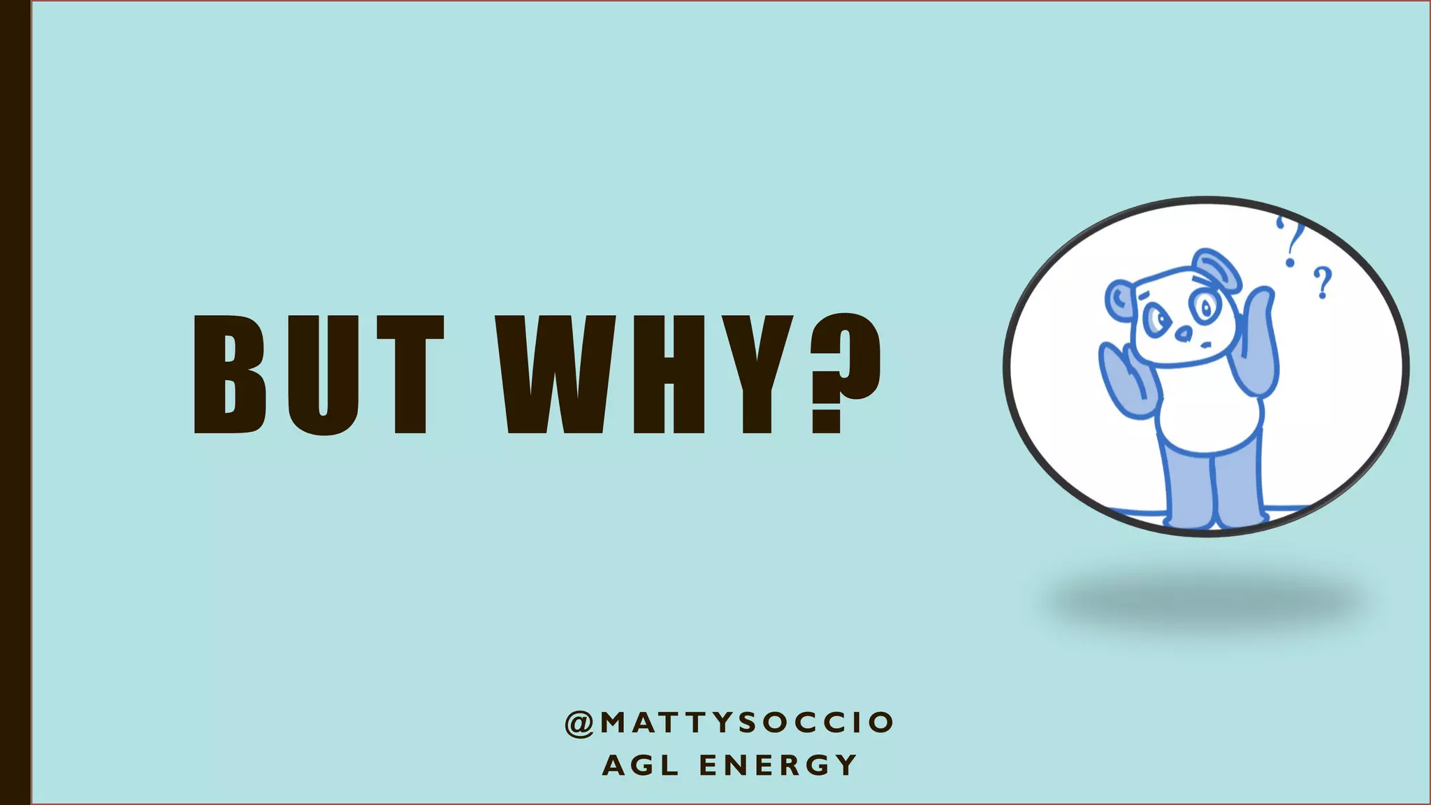 BUT WHY?
@ M AT T Y S O C C I O
A G L E N E R G Y
 