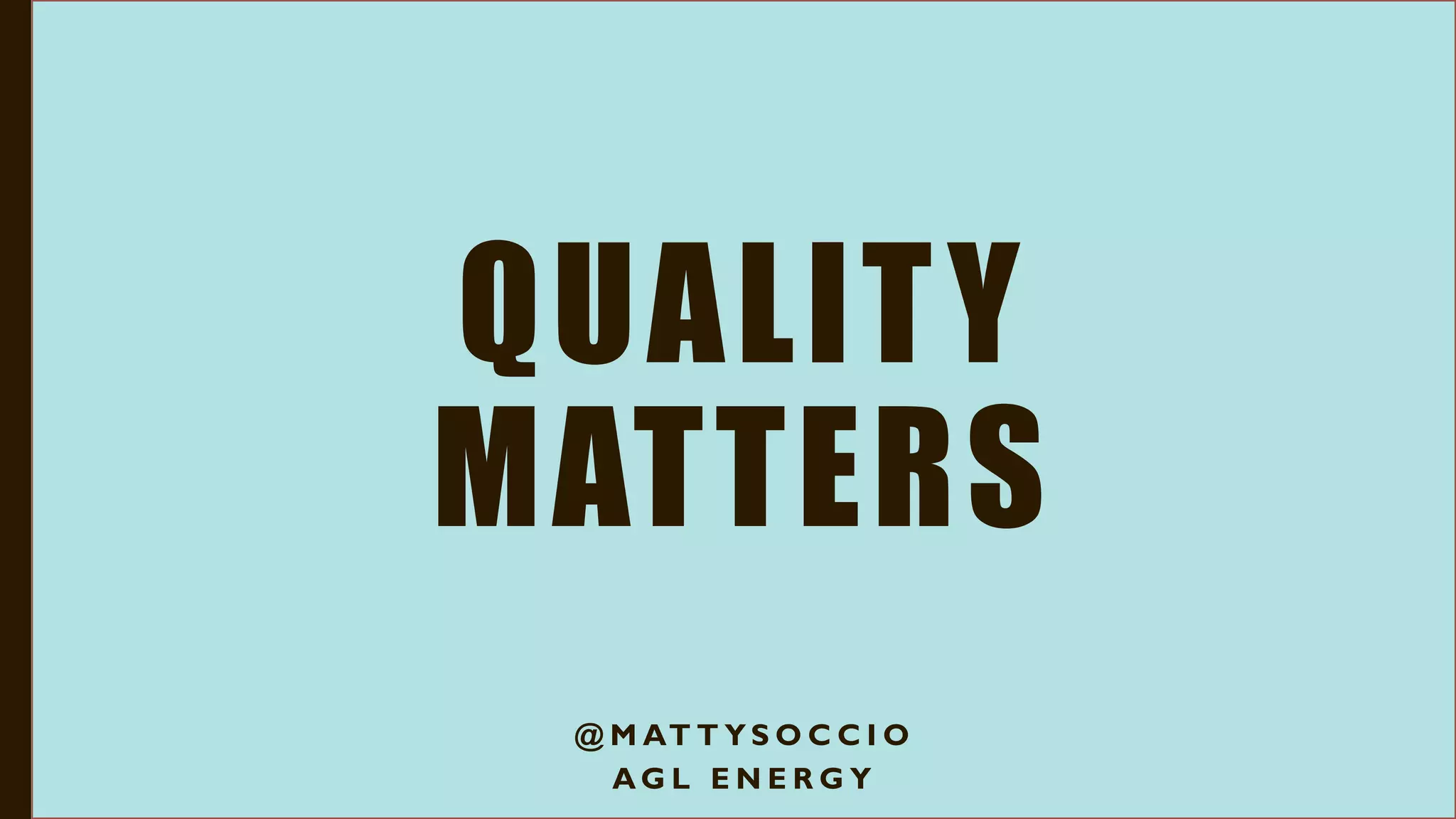 QUALITY
MATTERS
@ M AT T Y S O C C I O
A G L E N E R G Y
 