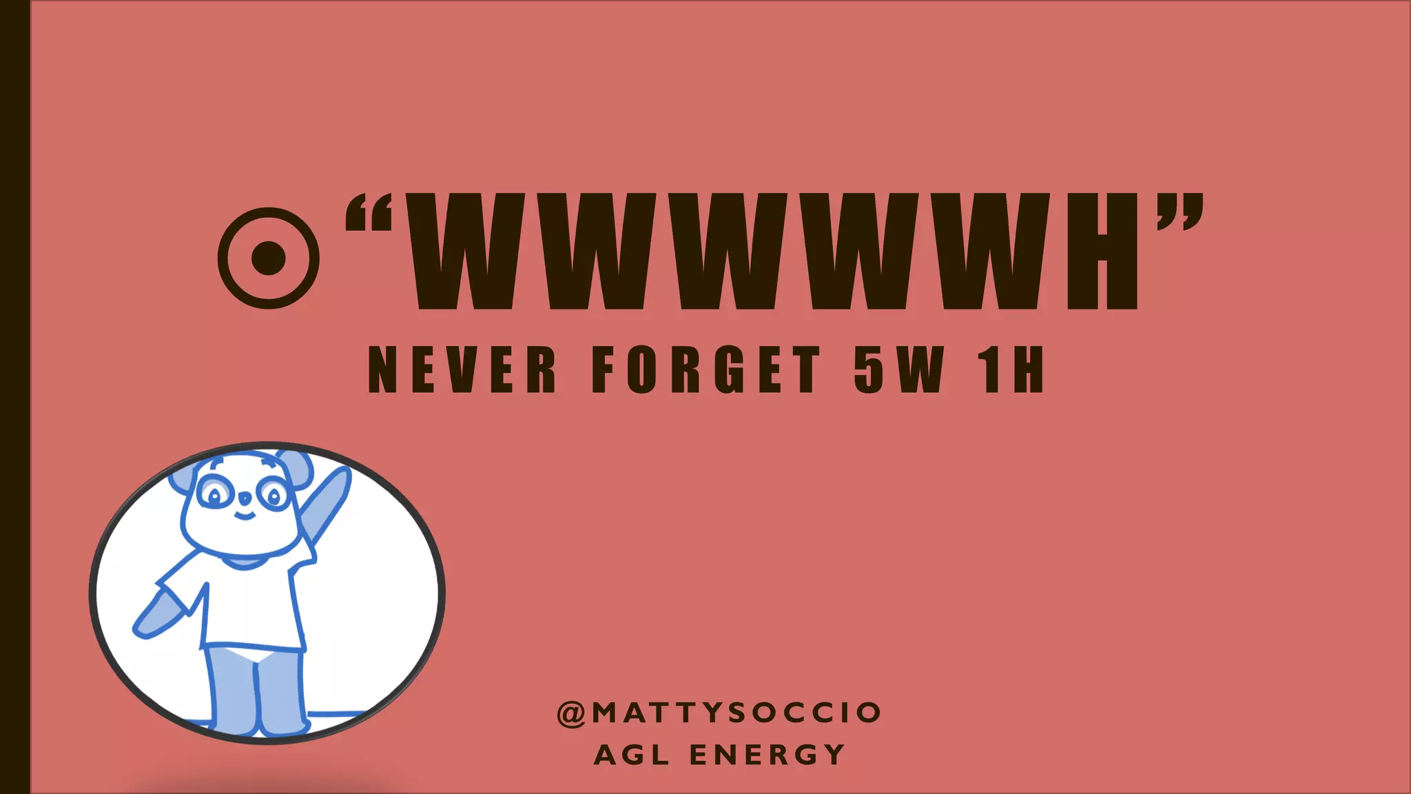 “WWWWWH”
N E V E R F O R G E T 5 W 1 H
@ M AT T Y S O C C I O
A G L E N E R G Y
 