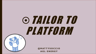 TAILOR TO
PLATFORM
@ M AT T Y S O C C I O
A G L E N E R G Y
 