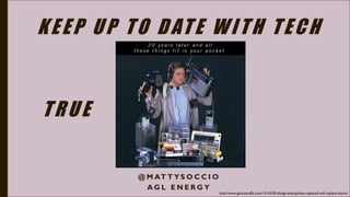 KEEP UP TO DATE WITH TECH
@ M AT T Y S O C C I O
A G L E N E R G Y
http://www.geckoandfly.com/13143/50-things-smartphone-replaced-will-replace-future/
TRUE
 