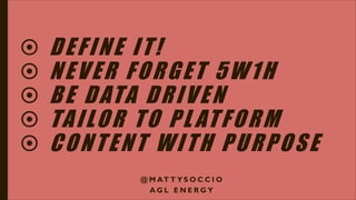  DEFINE IT!
 NEVER FORGET 5W1H
 BE DATA DRIVEN
 TAILOR TO PLATFORM
 CONTENT WITH PURPOSE
@ M AT T Y S O C C I O
A G L E N E R G Y
 