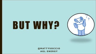 BUT WHY?
@ M AT T Y S O C C I O
A G L E N E R G Y
 