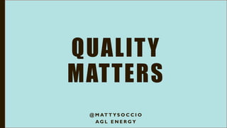 QUALITY
MATTERS
@ M AT T Y S O C C I O
A G L E N E R G Y
 