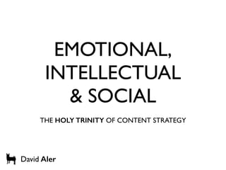 EMOTIONAL,
INTELLECTUAL
& SOCIAL
THE HOLY TRINITY OF CONTENT STRATEGY
David Aler
 