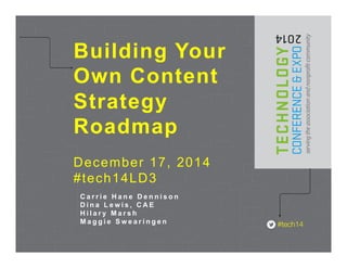 C a r r i e H a n e D e n n i s o n
D i n a L e w i s , C A E
H i l a r y M a r s h
M a g g i e S w e a r i n g e n
Building Your
Own Content
Strategy
Roadmap
December 17, 2014
#tech14LD3
 