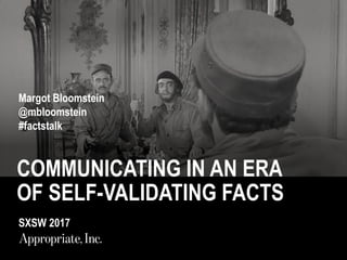COMMUNICATING IN AN ERA
OF SELF-VALIDATING FACTS
Margot Bloomstein
@mbloomstein
#factstalk
SXSW 2017
 