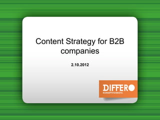 Content Strategy for B2B
      companies
         2.10.2012
 