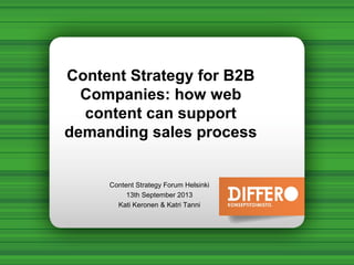 Content Strategy for B2B
Companies: how web
content can support
demanding sales process
Content Strategy Forum Helsinki
13th September 2013
Kati Keronen & Katri Tanni
 