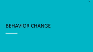 6
BEHAVIOR CHANGE
 