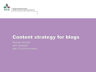 Content strategy for blogs
Rickard Wolrath
web strategist
dep of communication
 