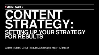 CONTENT
STRATEGY:SETTING UP YOUR STRATEGY
FOR RESULTS
Geoffrey Colon, Group Product Marketing Manager - Microsoft
 