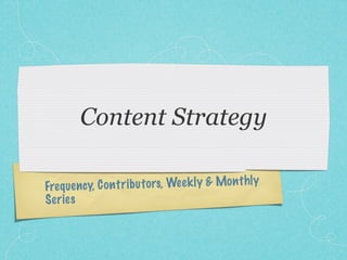 Content Strategy

Freq ue n cy, C on tr ib u to rs, Wee k ly & Mon thly
S er ie s
 