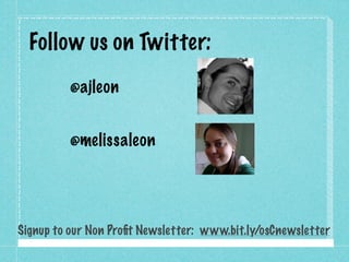 Follow us on Twitter:
          @ajleon


          @melissaleon




Signup to our Non Proﬁt Newsletter: www.bit.ly/osCnewsletter
 