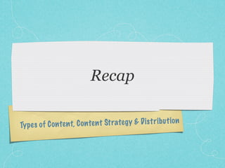 Recap

Ty pe s of C on te n t, C on te n t St rate gy & D is tr ib u ti on
 