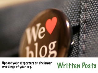 Update your supporters on the inner
workings of your org.                 Written Posts
 