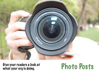 Give your readers a look at
what your org is doing.       Photo Posts
 
