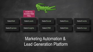 GatorMail GatorLeads GatorSocial GatorDocs GatorEvents
GatorExpress GatorInsights GatorCRM GatorData GatorSurveys
Marketing Automation &
Lead Generation Platform
14 DAY ALL
ACCESS FREE
TRIAL
 