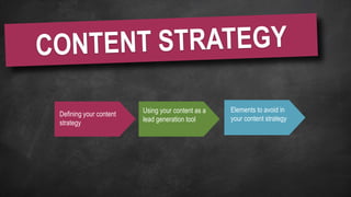 Defining your content
strategy
Using your content as a
lead generation tool
Elements to avoid in
your content strategy
 