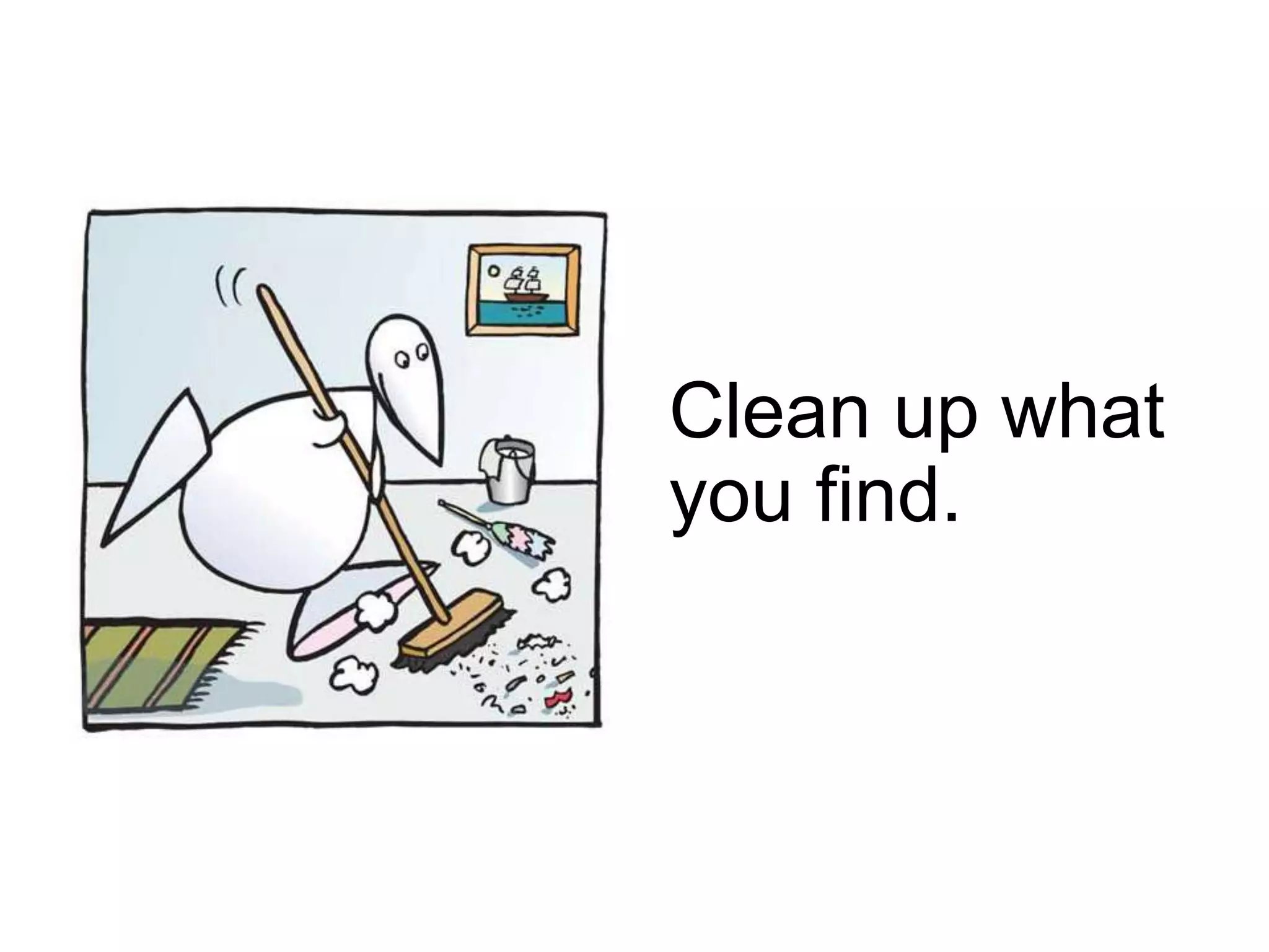 Clean up what
you find.
 