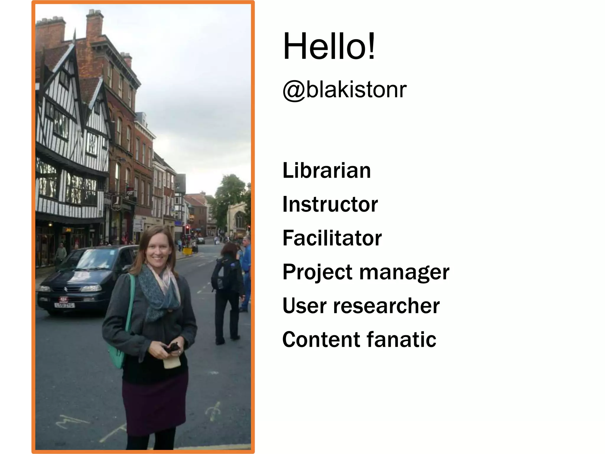 Hello!
@blakistonr
Librarian
Instructor
Facilitator
Project manager
User researcher
Content fanatic
 