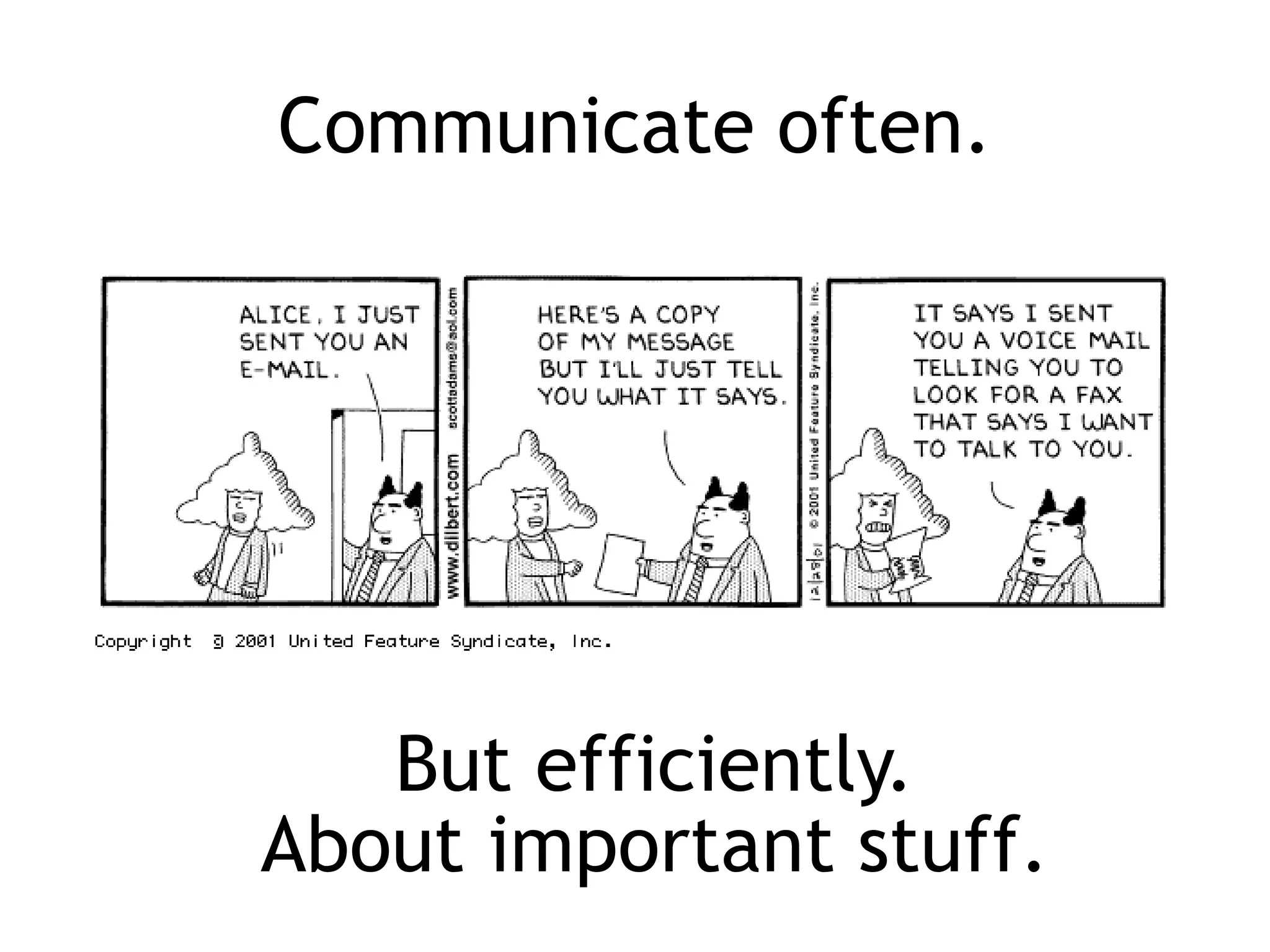 Communicate often.
But efficiently.
About important stuff.
 