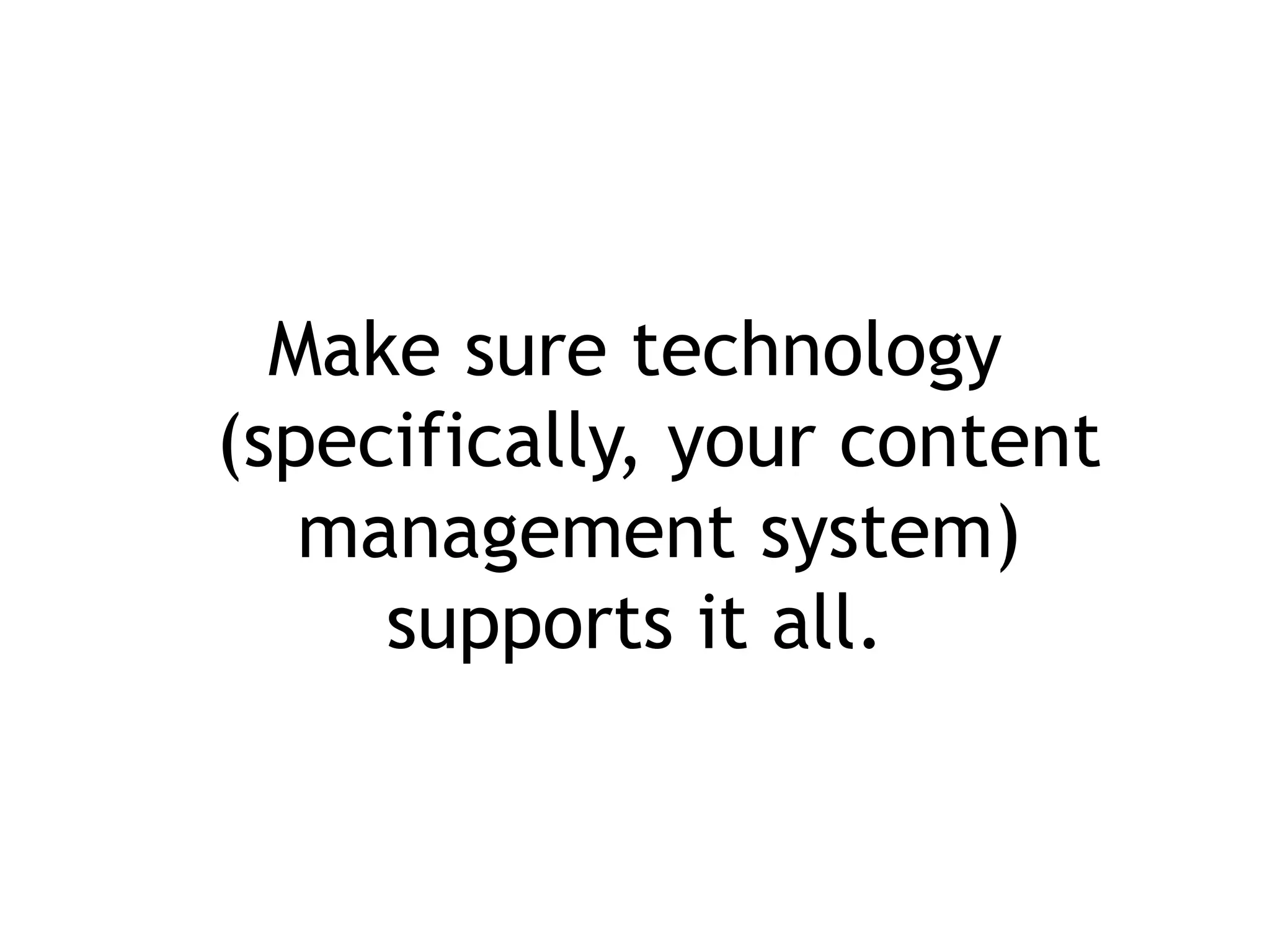 Make sure technology
(specifically, your content
management system)
supports it all.
 