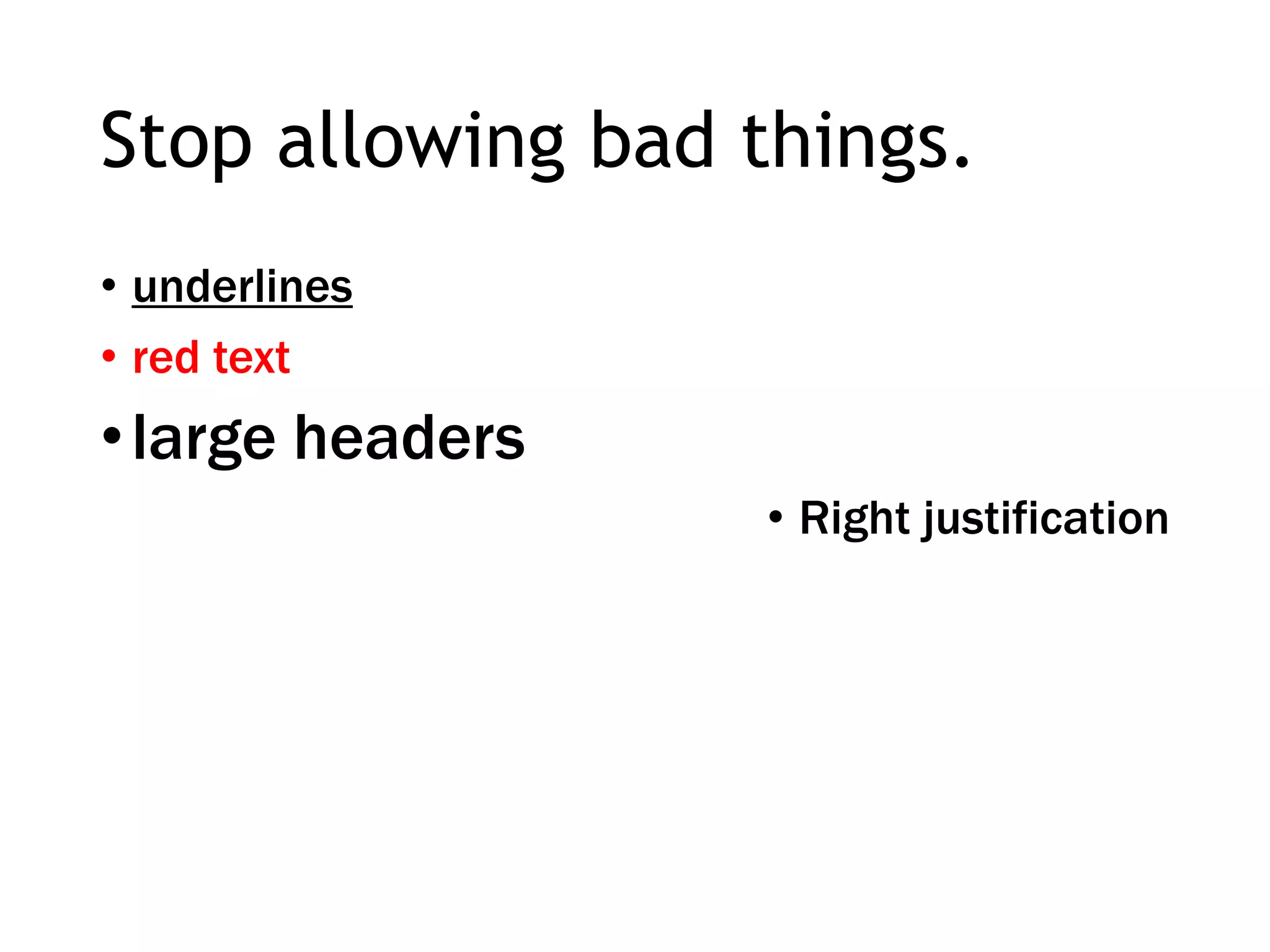 Stop allowing bad things.
• underlines
• red text
•large headers
• Right justification
 