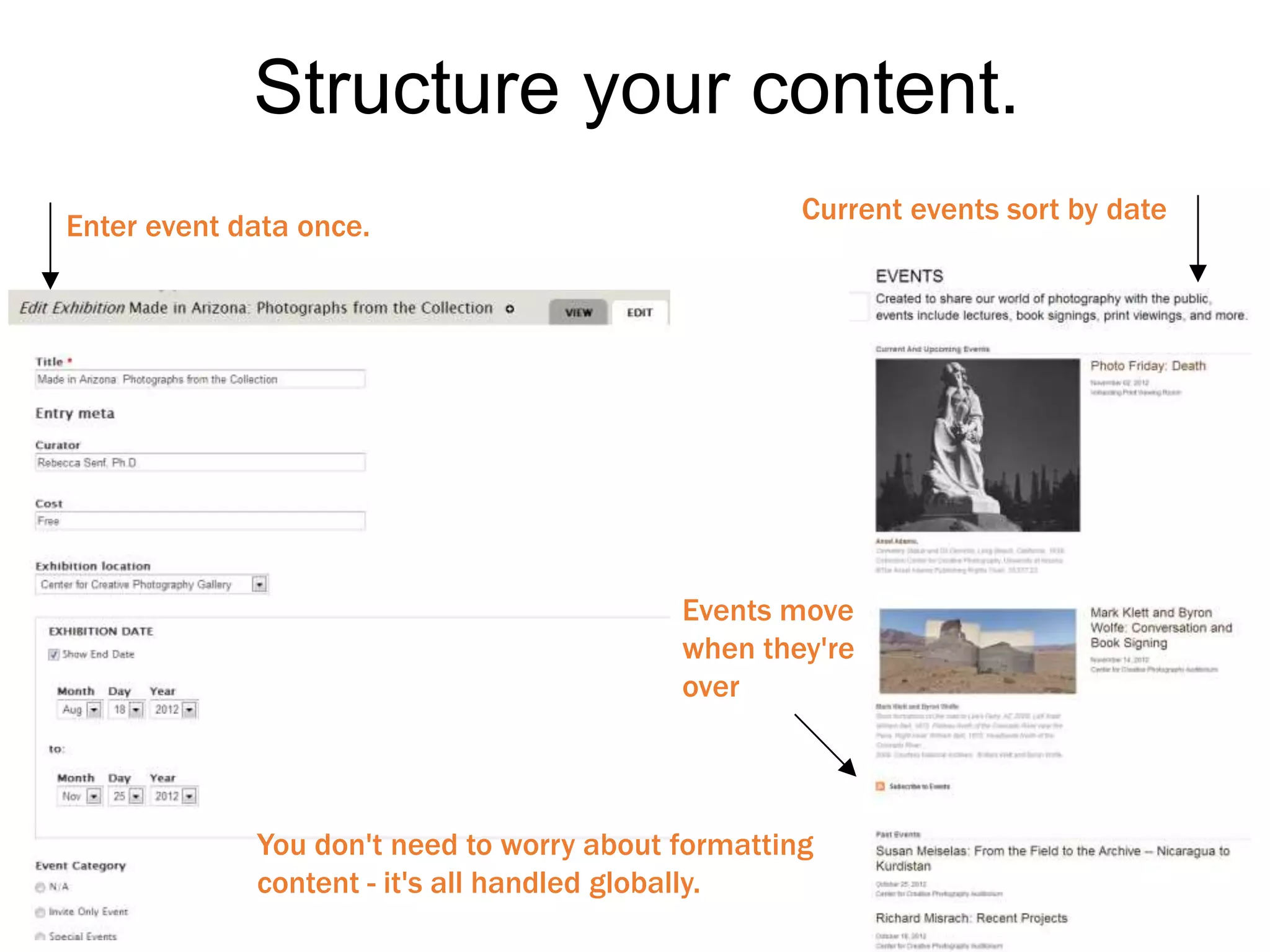 Enter event data once.
Current events sort by date
Events move
when they're
over
You don't need to worry about formatting
content - it's all handled globally.
Structure your content.
 