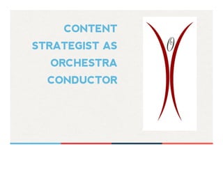CONTENT
STRATEGIST AS
ORCHESTRA
CONDUCTOR
 